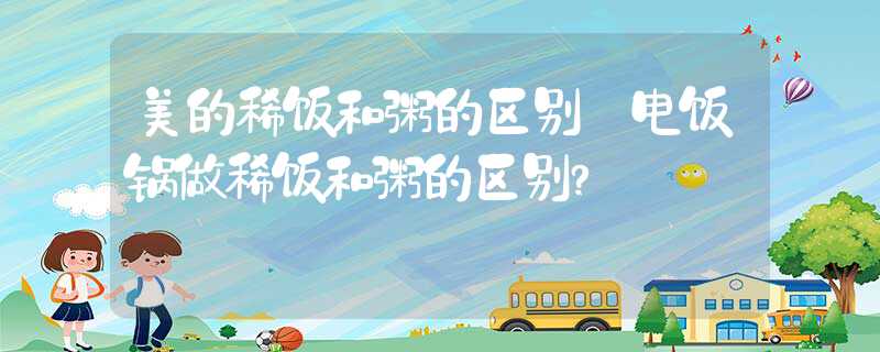 电饭锅做稀饭和粥的区别?美的稀饭和粥的区别？